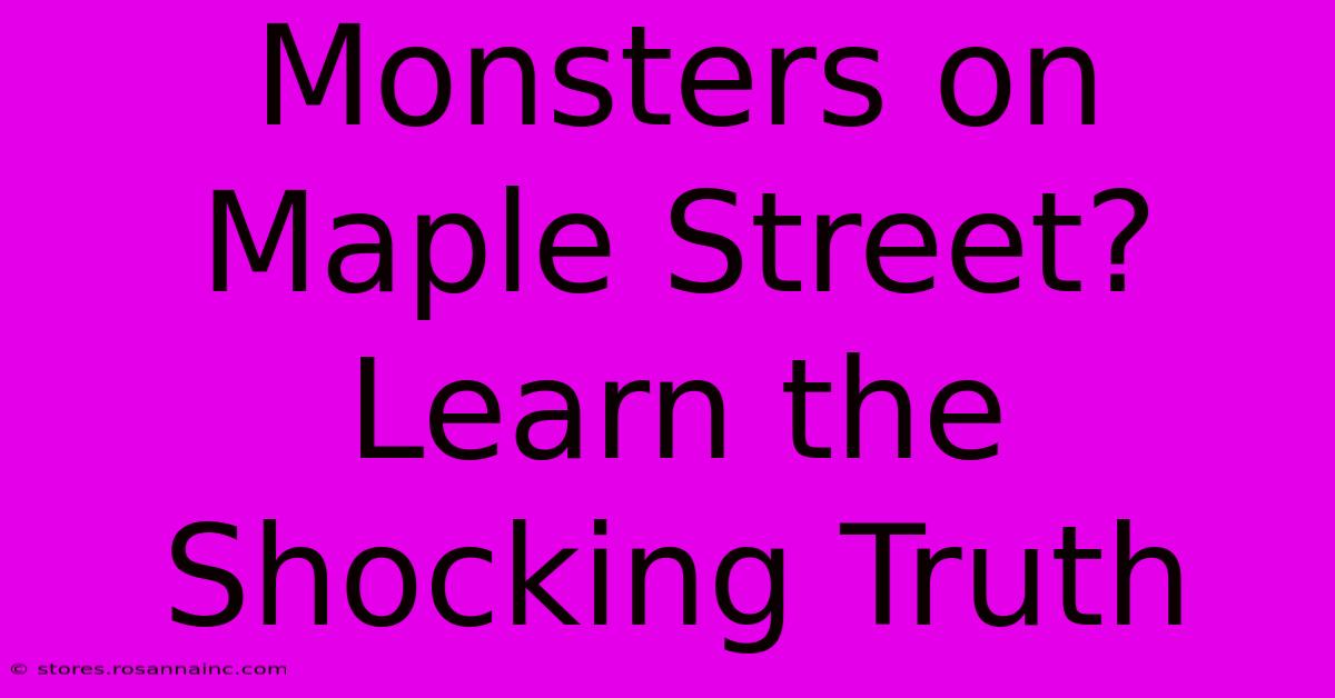 Monsters On Maple Street? Learn The Shocking Truth