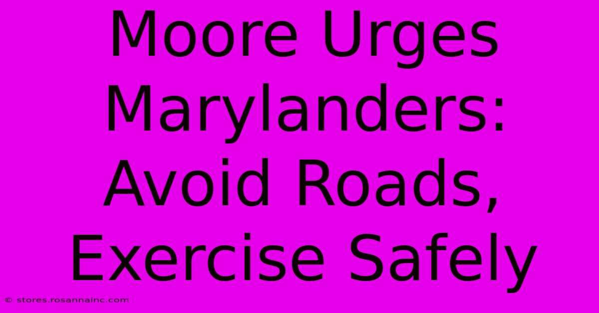 Moore Urges Marylanders: Avoid Roads, Exercise Safely