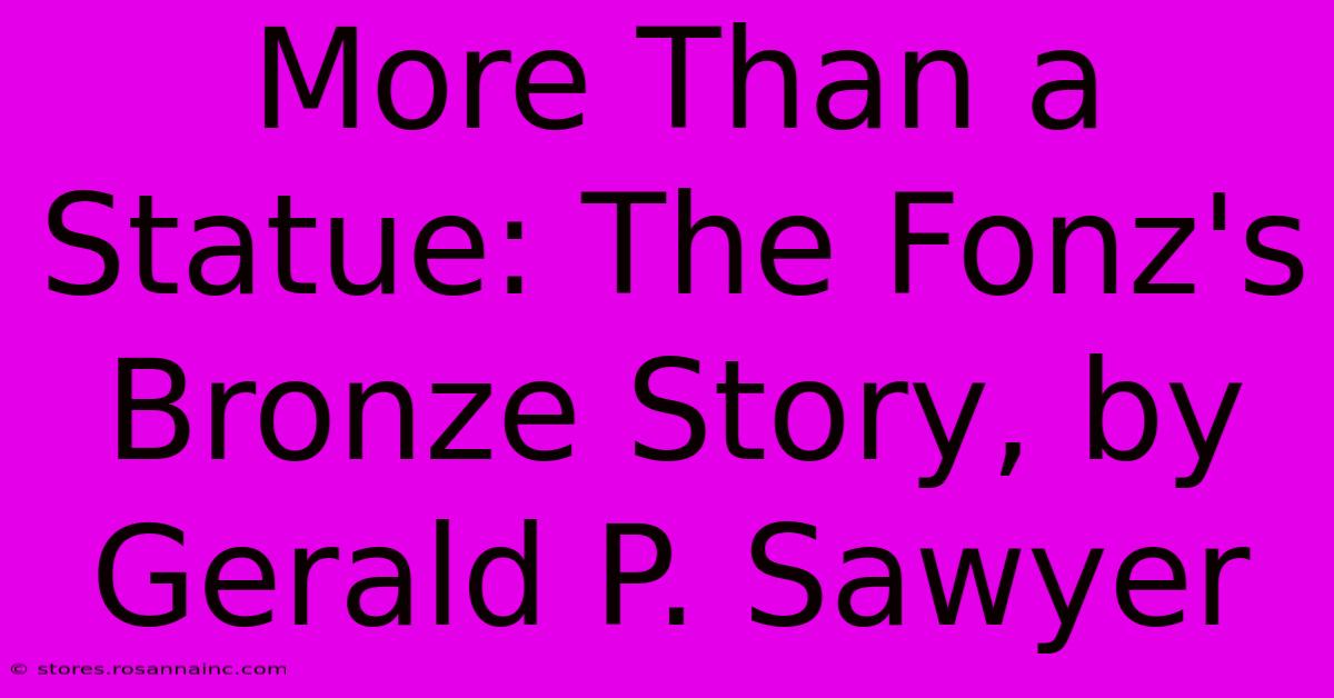 More Than A Statue: The Fonz's Bronze Story, By Gerald P. Sawyer