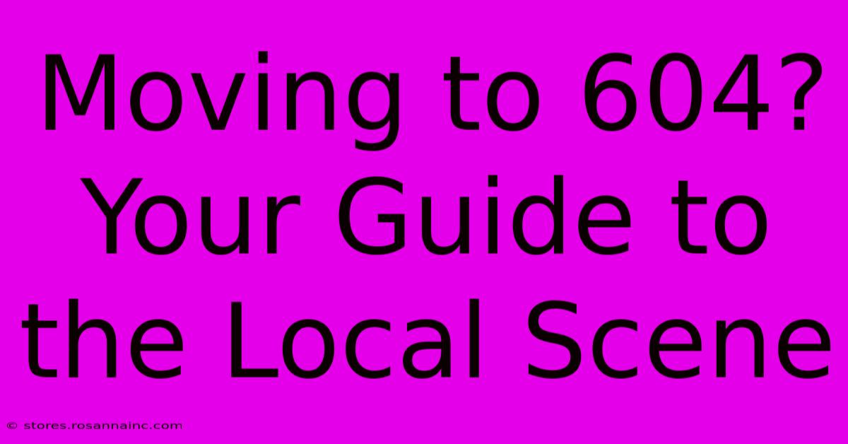 Moving To 604? Your Guide To The Local Scene