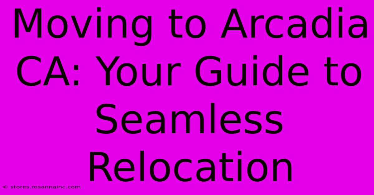 Moving To Arcadia CA: Your Guide To Seamless Relocation