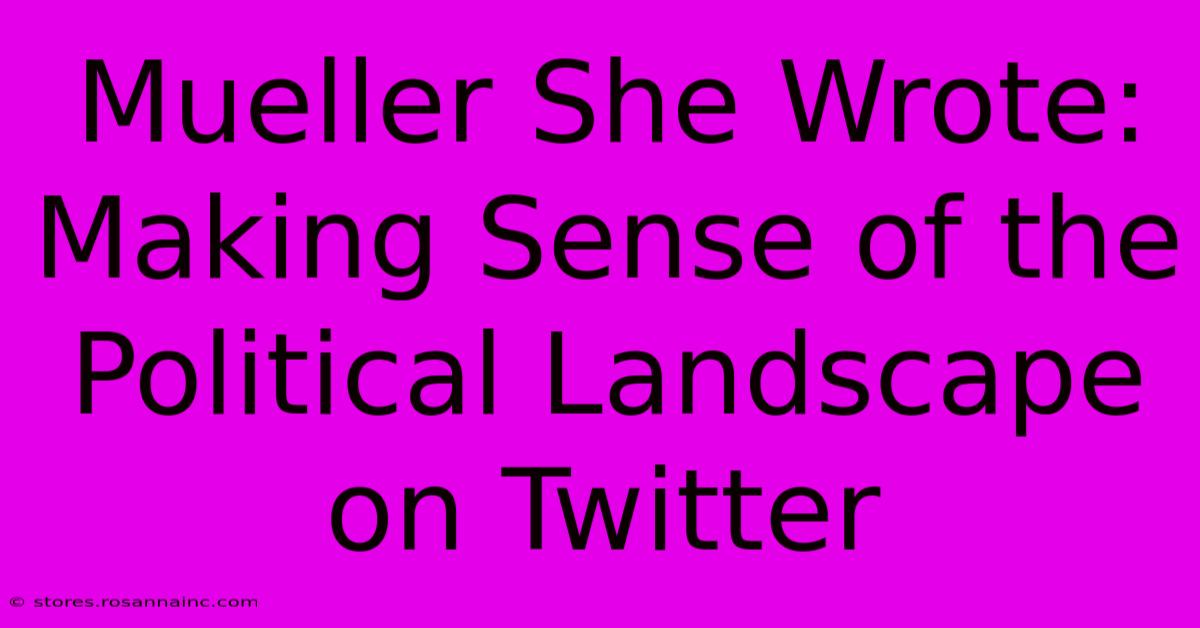 Mueller She Wrote: Making Sense Of The Political Landscape On Twitter