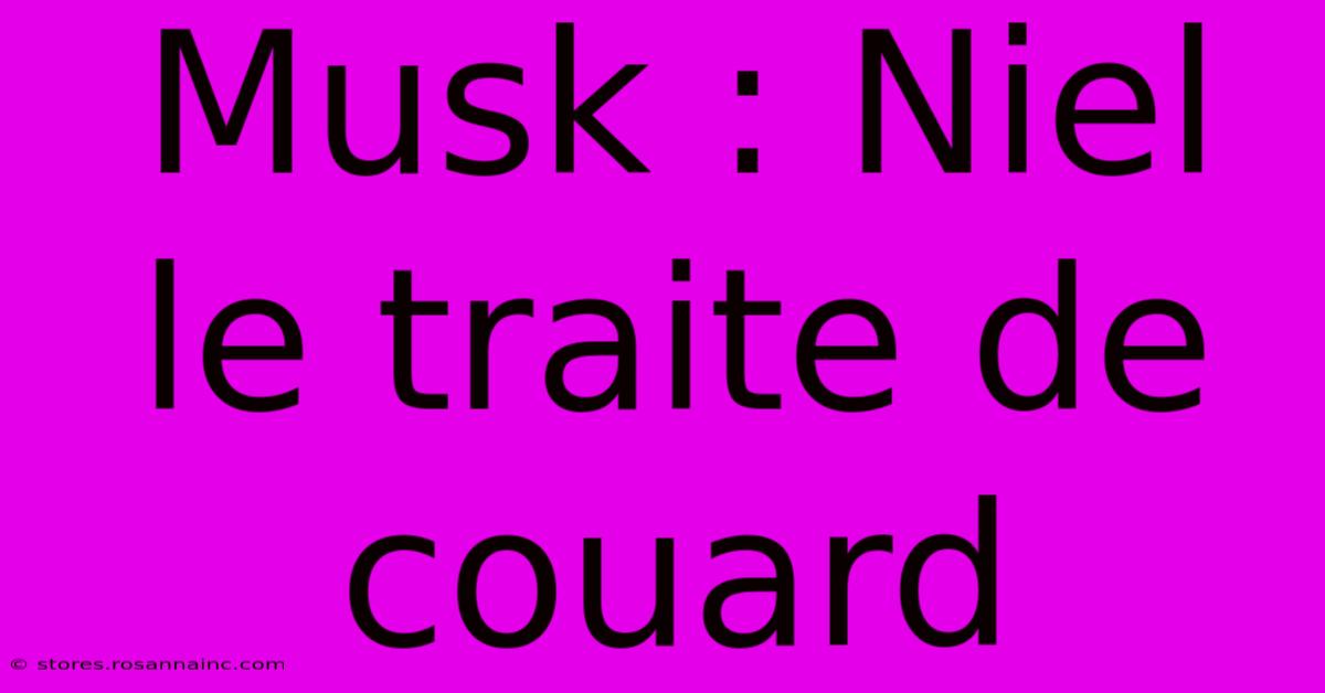 Musk : Niel Le Traite De Couard