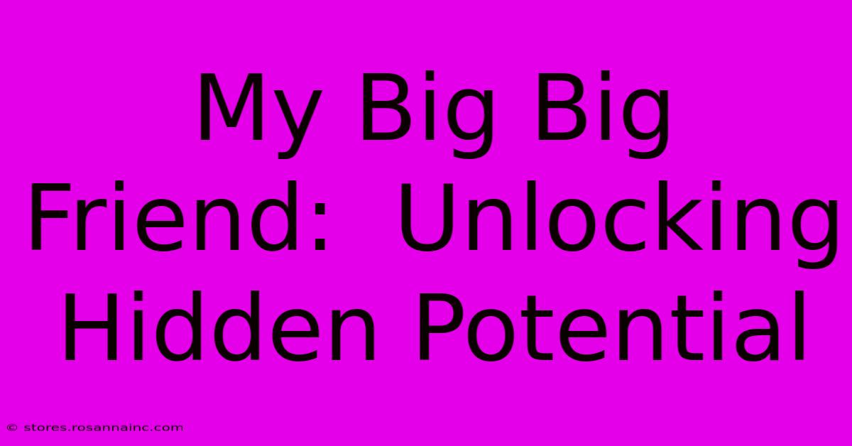 My Big Big Friend:  Unlocking Hidden Potential