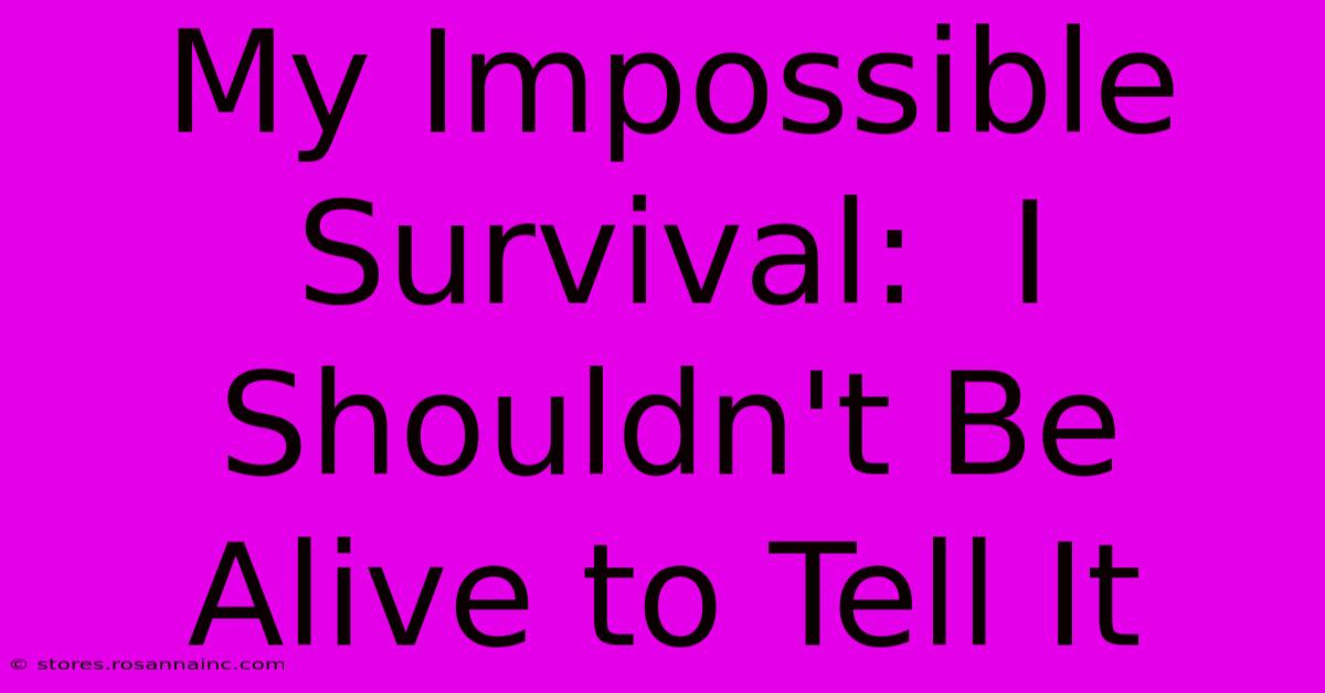 My Impossible Survival:  I Shouldn't Be Alive To Tell It