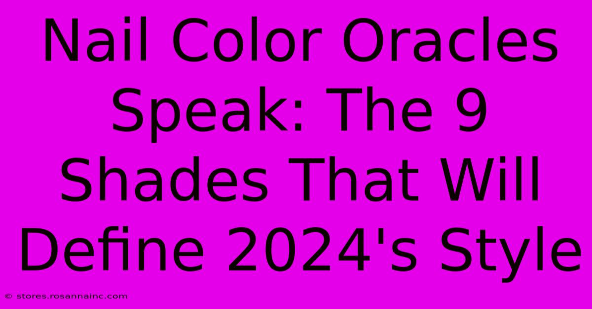 Nail Color Oracles Speak: The 9 Shades That Will Define 2024's Style