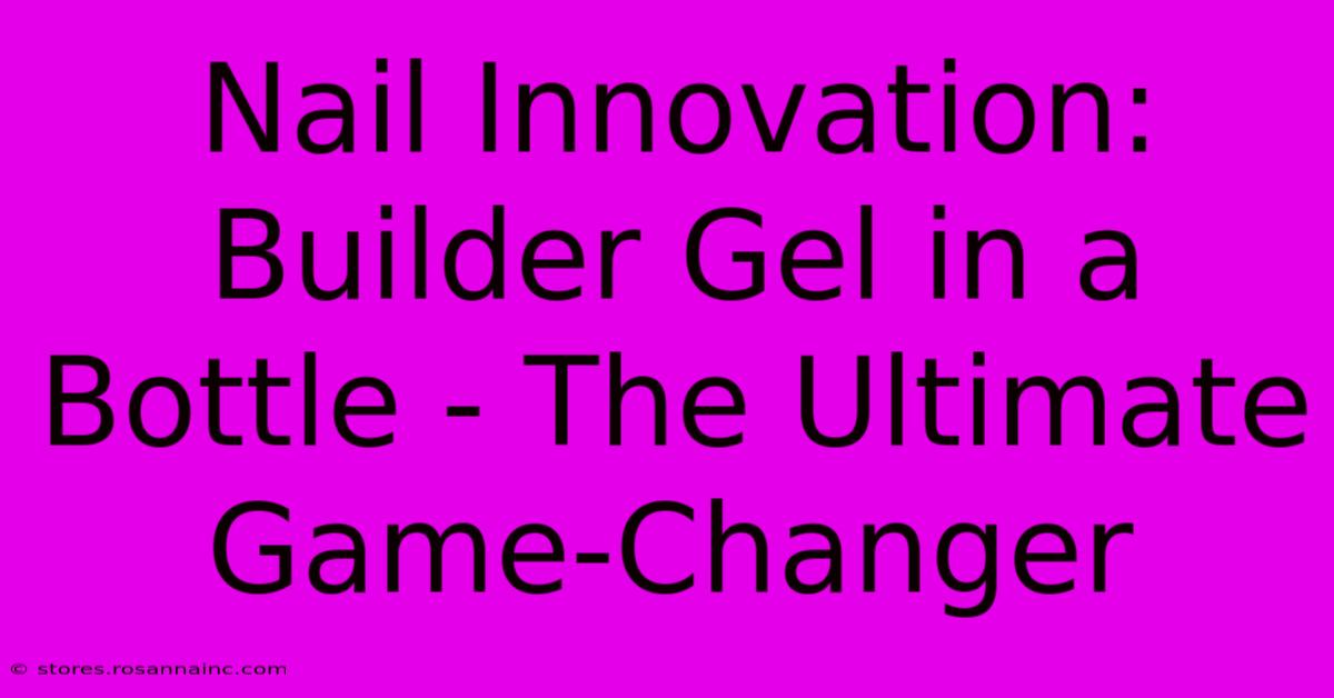 Nail Innovation: Builder Gel In A Bottle - The Ultimate Game-Changer