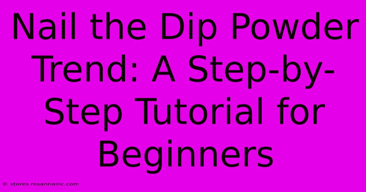 Nail The Dip Powder Trend: A Step-by-Step Tutorial For Beginners