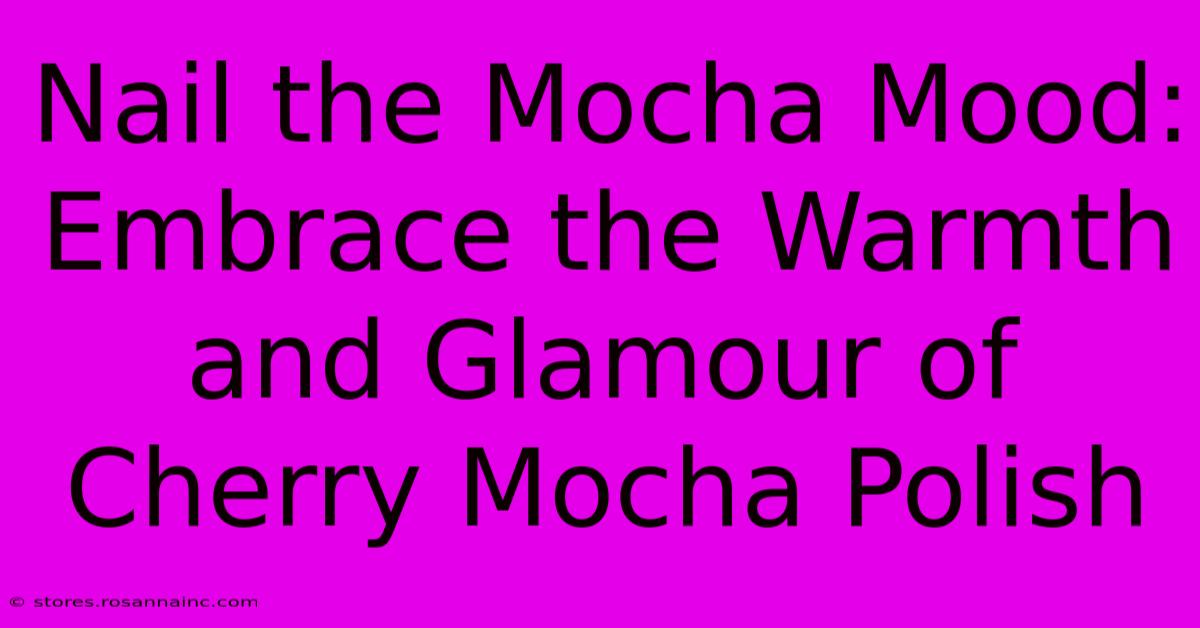 Nail The Mocha Mood: Embrace The Warmth And Glamour Of Cherry Mocha Polish