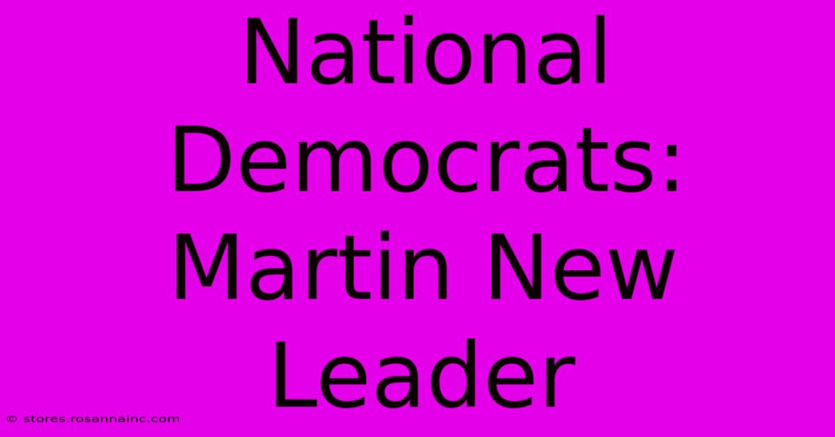 National Democrats: Martin New Leader