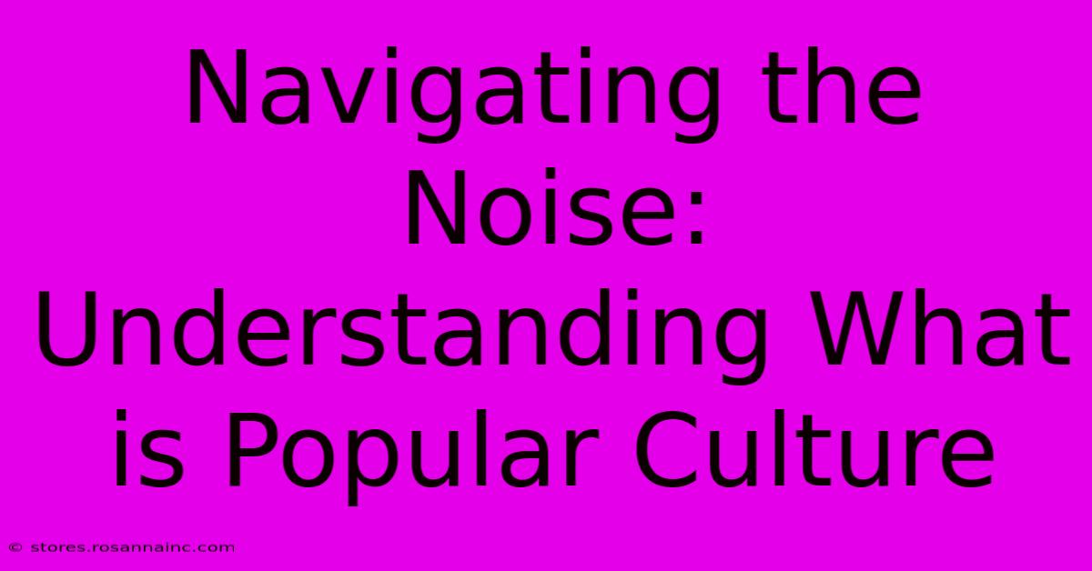 Navigating The Noise: Understanding What Is Popular Culture