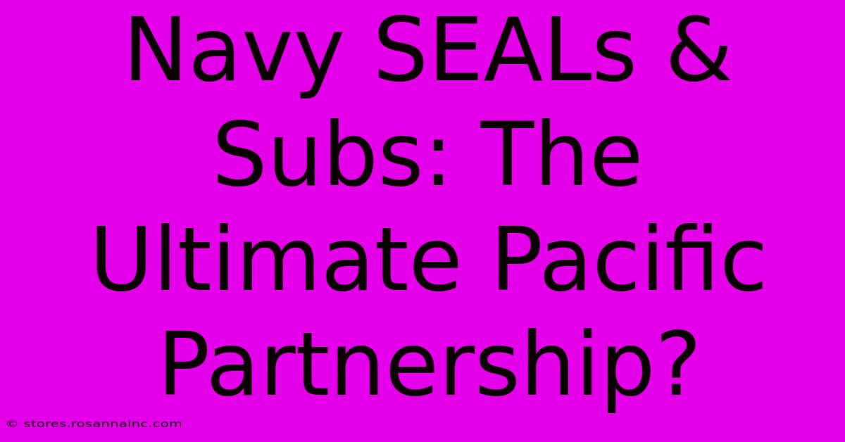 Navy SEALs & Subs: The Ultimate Pacific Partnership?