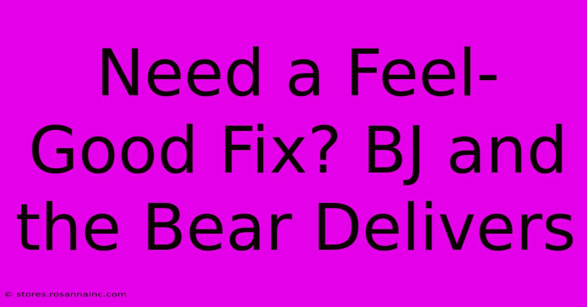 Need A Feel-Good Fix? BJ And The Bear Delivers