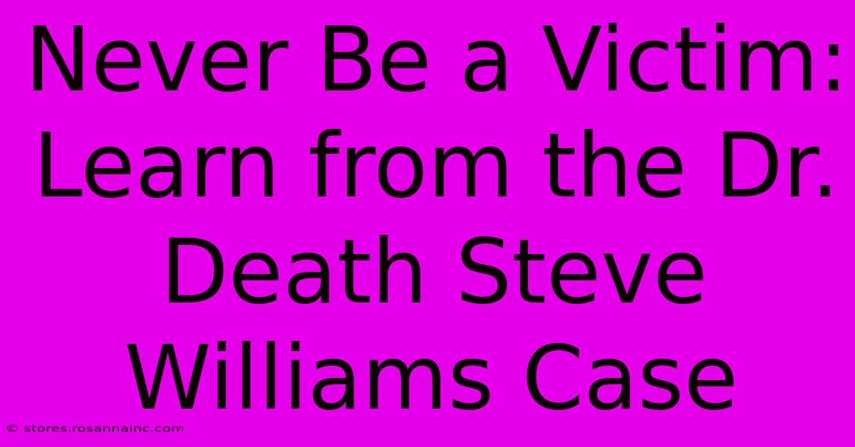 Never Be A Victim: Learn From The Dr. Death Steve Williams Case