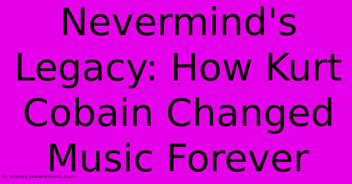 Nevermind's Legacy: How Kurt Cobain Changed Music Forever