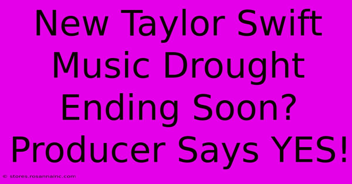 New Taylor Swift Music Drought Ending Soon? Producer Says YES!