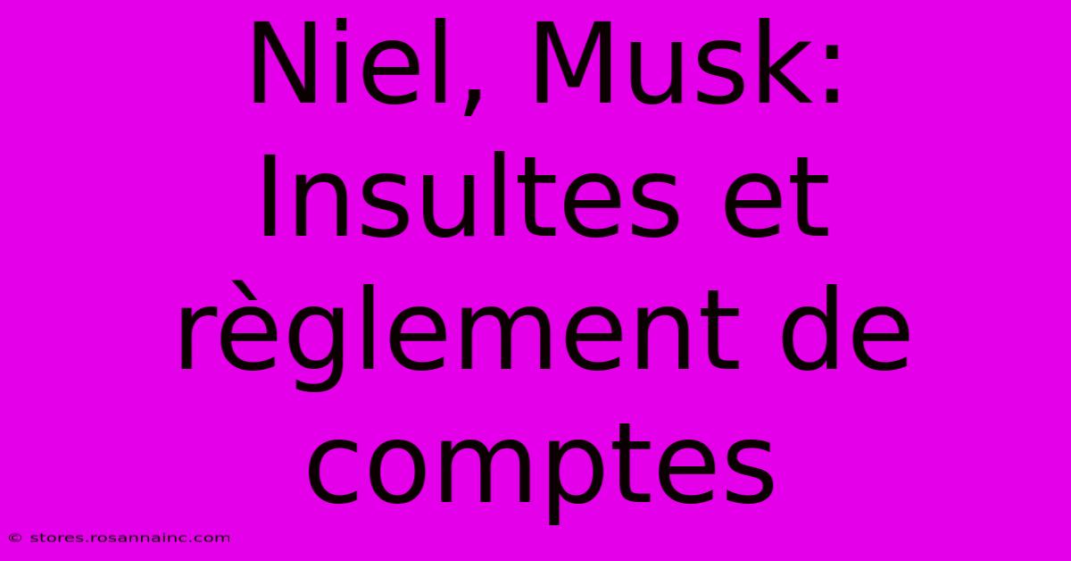 Niel, Musk: Insultes Et Règlement De Comptes