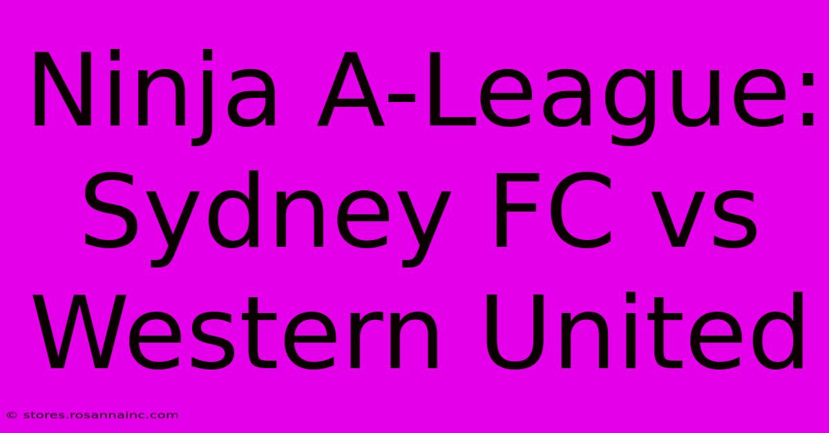 Ninja A-League: Sydney FC Vs Western United