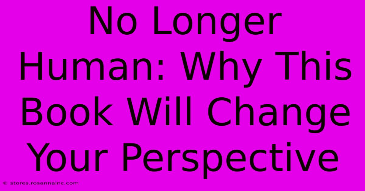 No Longer Human: Why This Book Will Change Your Perspective