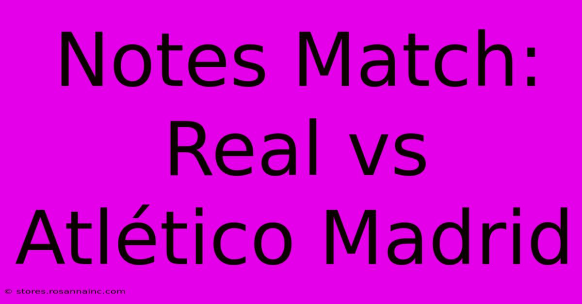 Notes Match: Real Vs Atlético Madrid