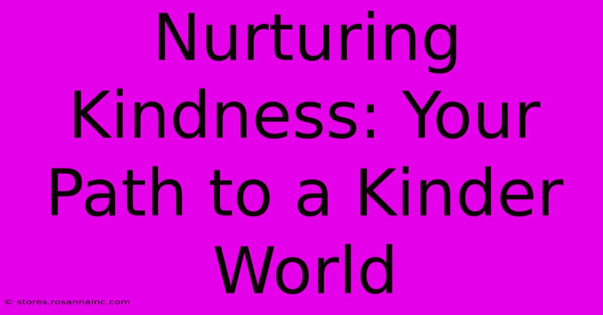 Nurturing Kindness: Your Path To A Kinder World