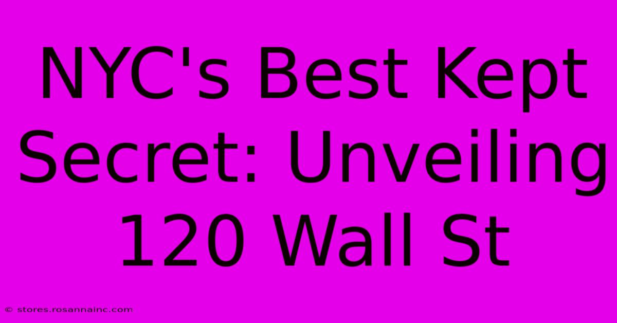 NYC's Best Kept Secret: Unveiling 120 Wall St