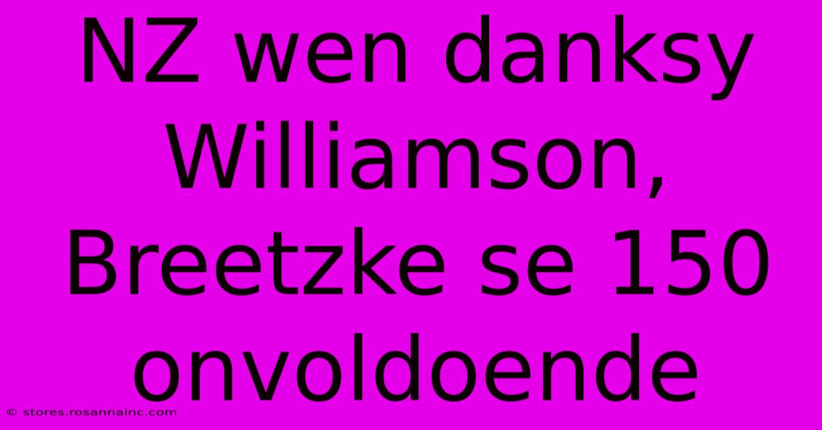 NZ Wen Danksy Williamson, Breetzke Se 150 Onvoldoende