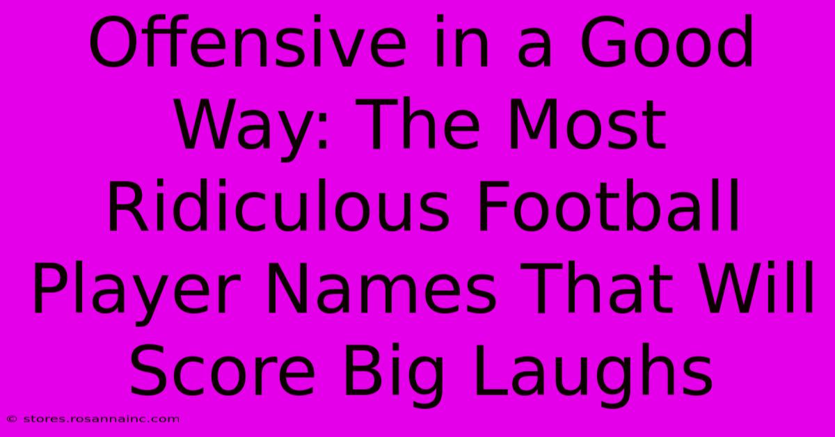 Offensive In A Good Way: The Most Ridiculous Football Player Names That Will Score Big Laughs