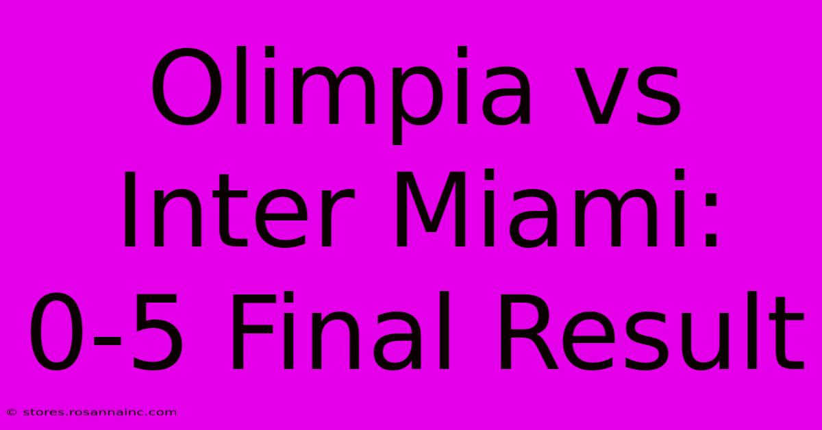 Olimpia Vs Inter Miami: 0-5 Final Result