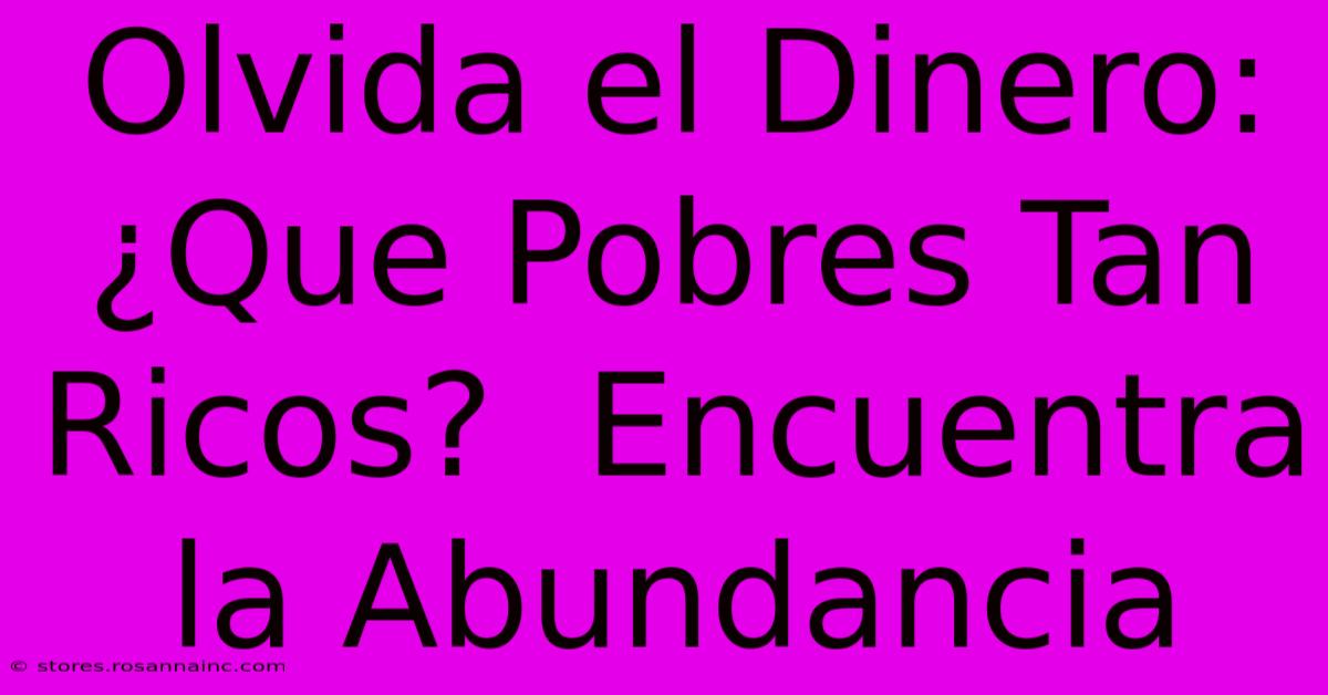 Olvida El Dinero:  ¿Que Pobres Tan Ricos?  Encuentra La Abundancia