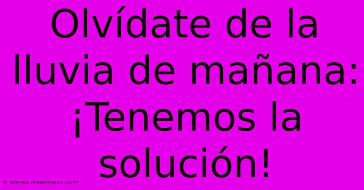 Olvídate De La Lluvia De Mañana: ¡Tenemos La Solución!