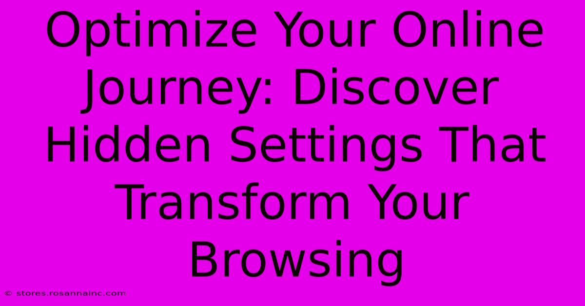 Optimize Your Online Journey: Discover Hidden Settings That Transform Your Browsing