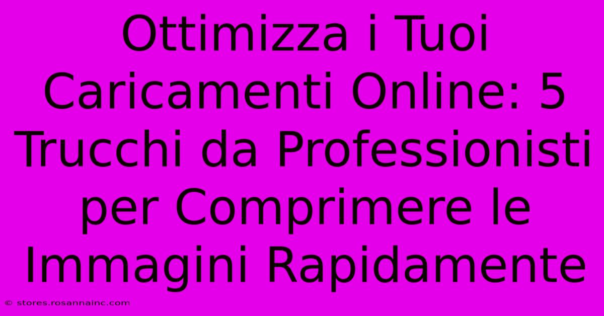 Ottimizza I Tuoi Caricamenti Online: 5 Trucchi Da Professionisti Per Comprimere Le Immagini Rapidamente