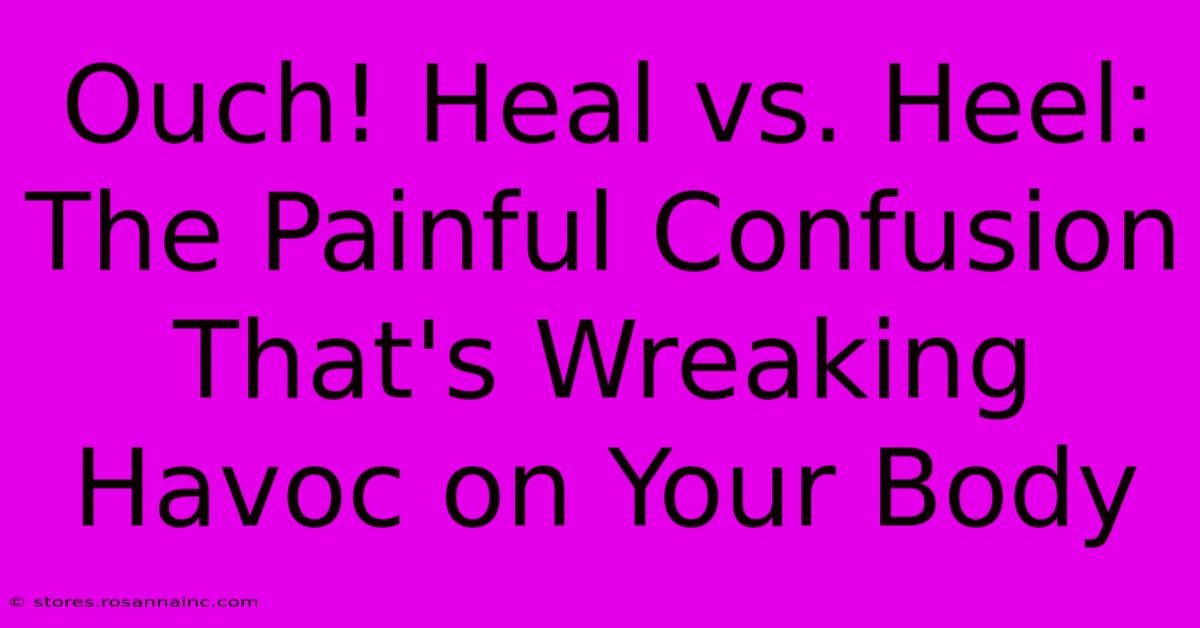 Ouch! Heal Vs. Heel: The Painful Confusion That's Wreaking Havoc On Your Body