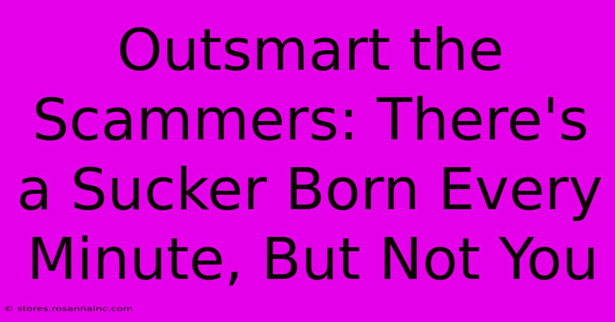 Outsmart The Scammers: There's A Sucker Born Every Minute, But Not You