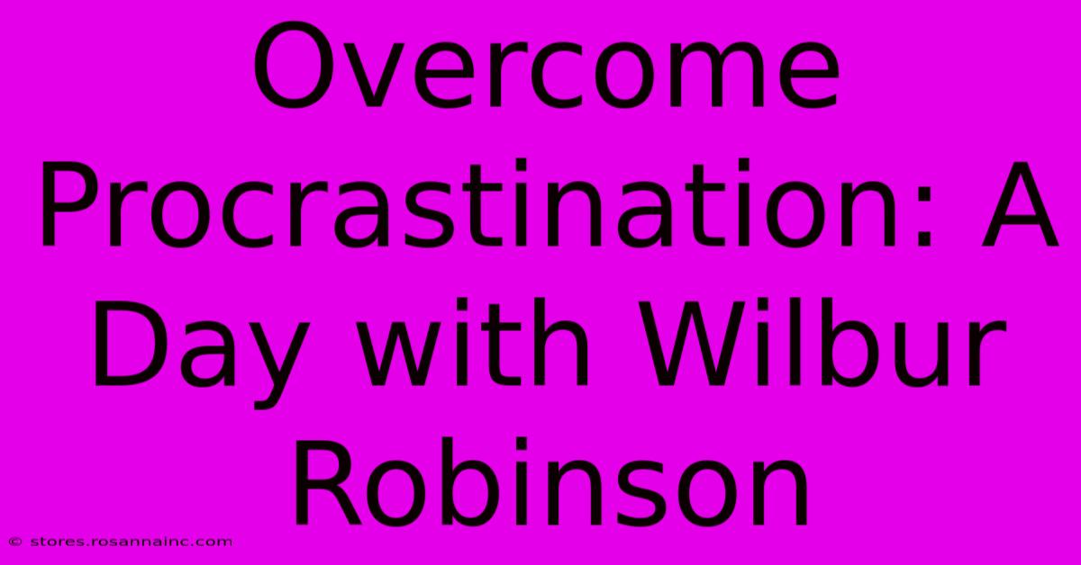 Overcome Procrastination: A Day With Wilbur Robinson