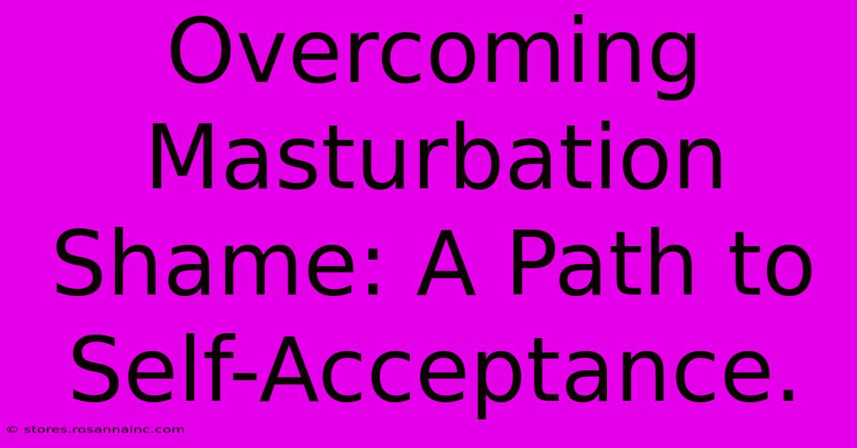 Overcoming Masturbation Shame: A Path To Self-Acceptance.