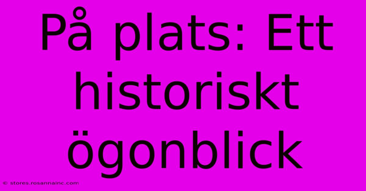 På Plats: Ett Historiskt Ögonblick