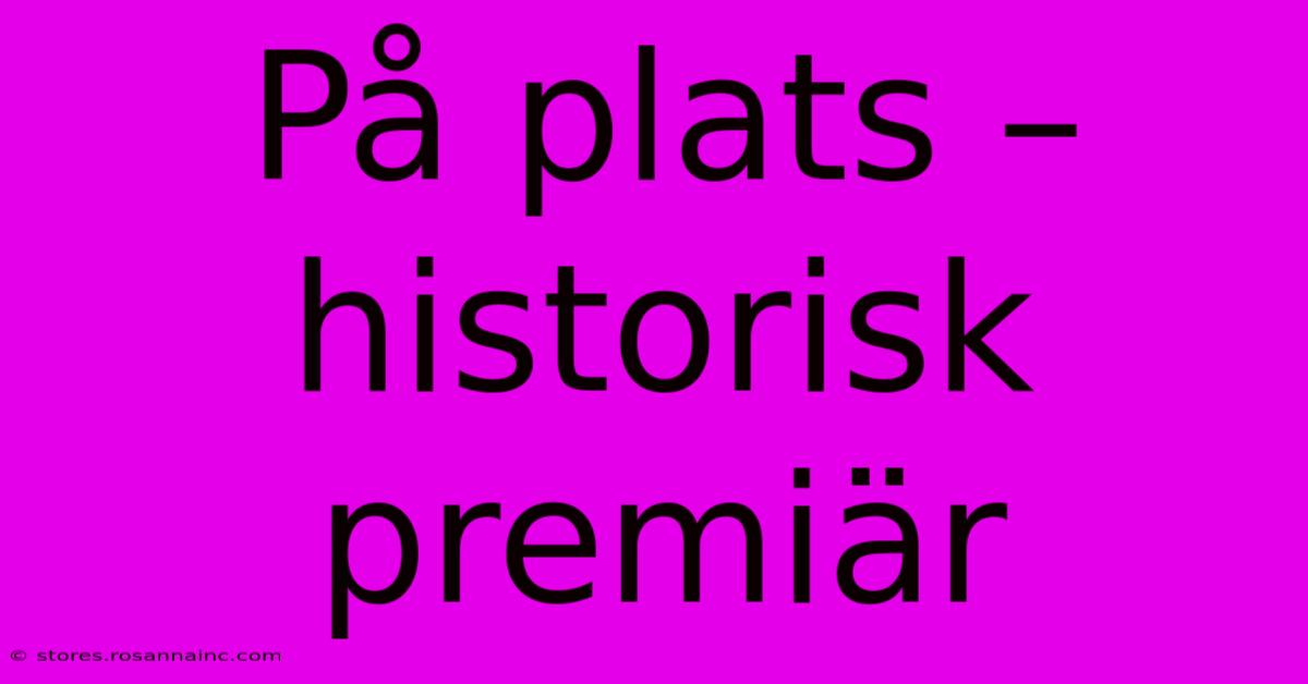 På Plats – Historisk Premiär