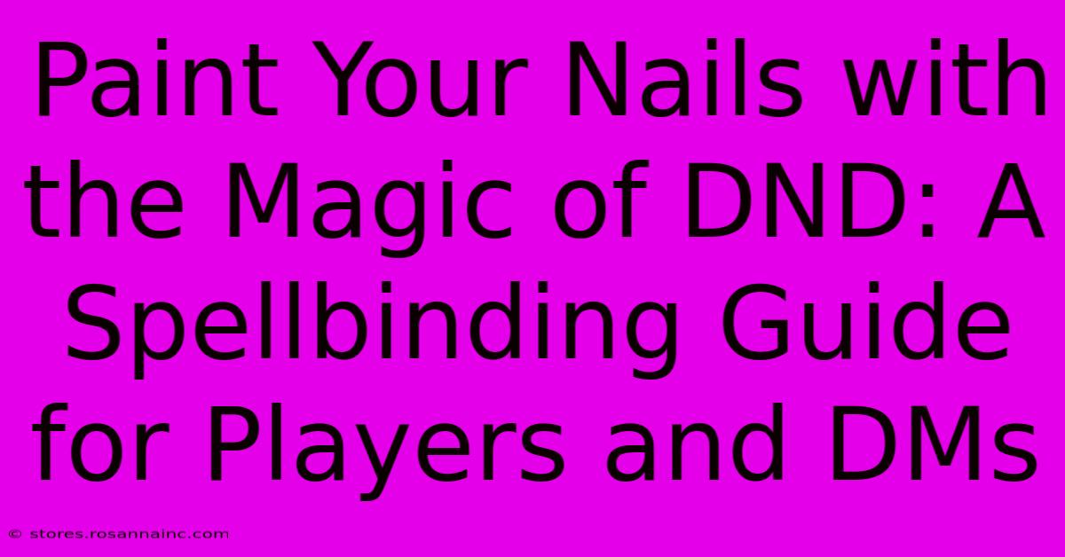 Paint Your Nails With The Magic Of DND: A Spellbinding Guide For Players And DMs