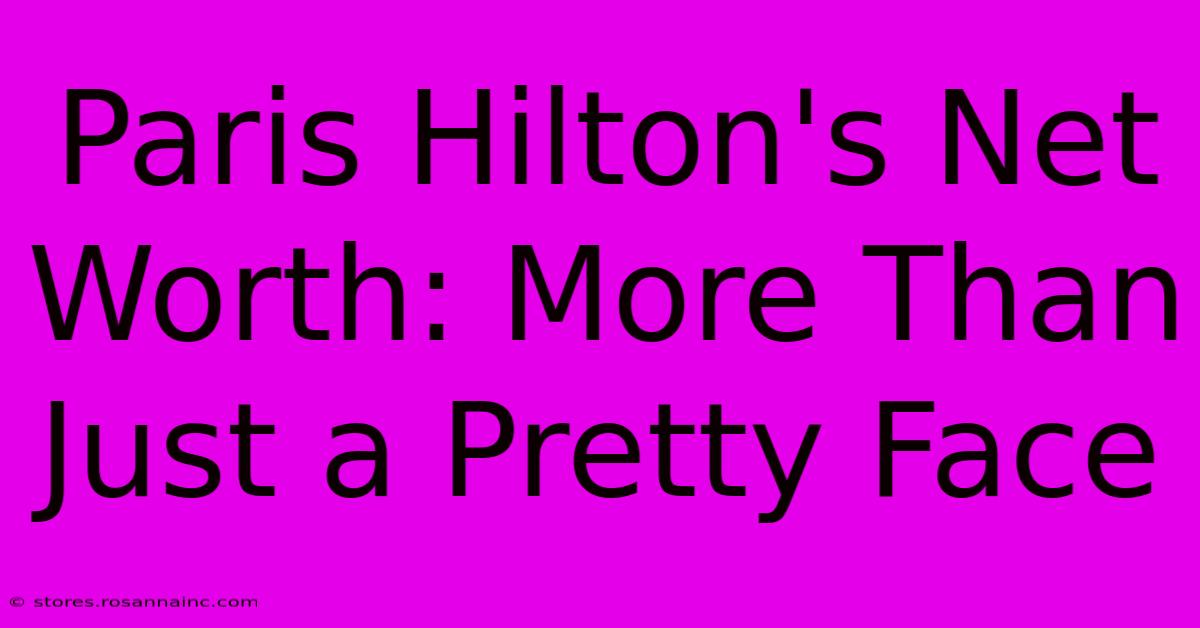 Paris Hilton's Net Worth: More Than Just A Pretty Face