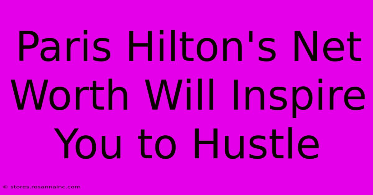 Paris Hilton's Net Worth Will Inspire You To Hustle