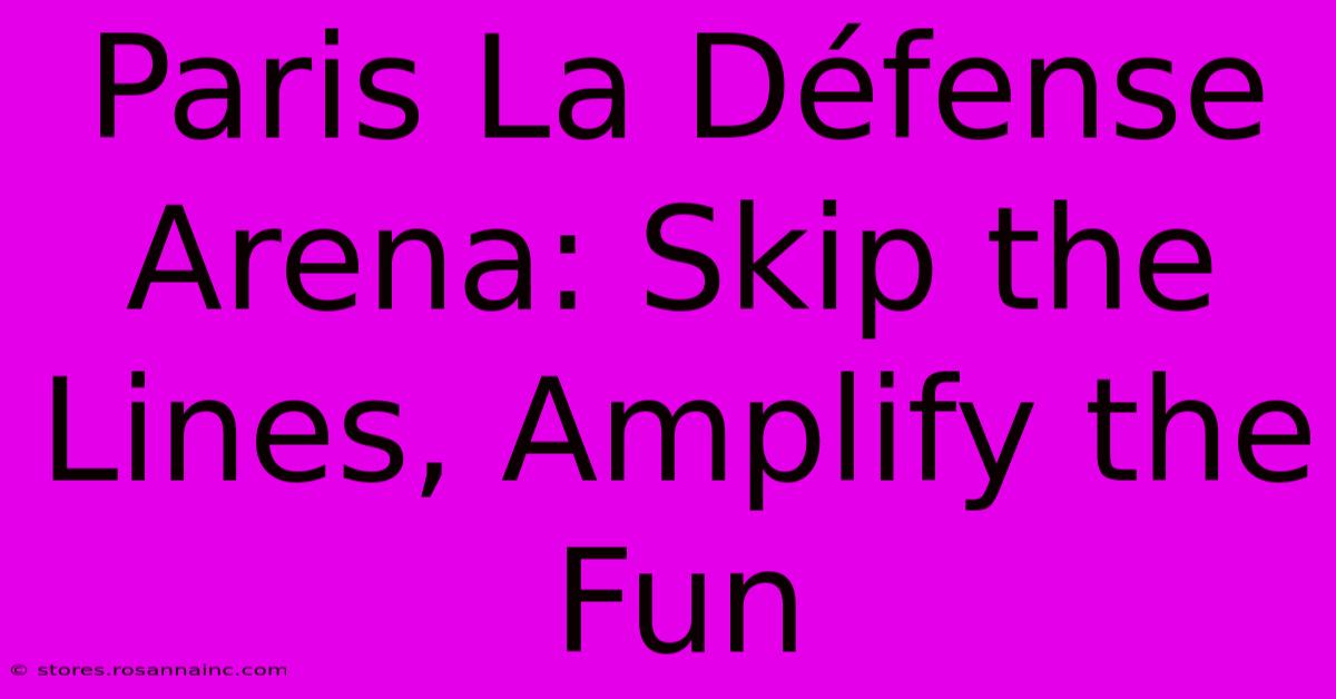 Paris La Défense Arena: Skip The Lines, Amplify The Fun