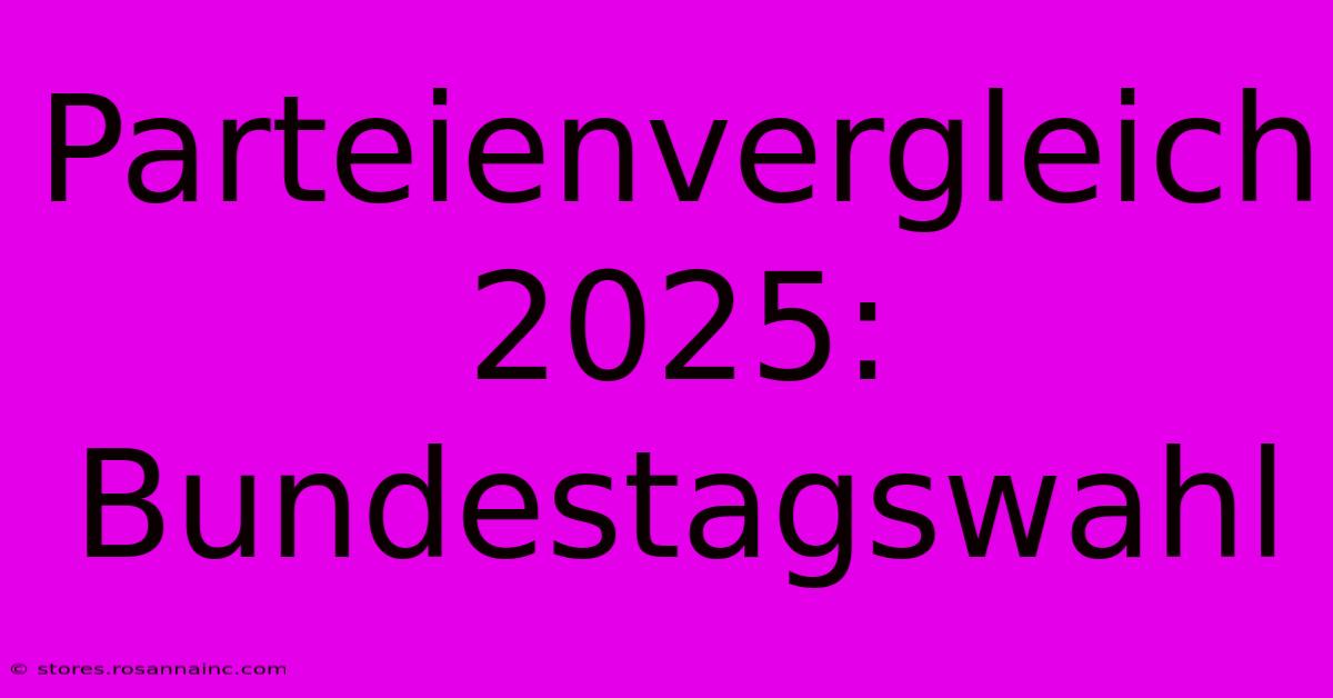 Parteienvergleich 2025: Bundestagswahl