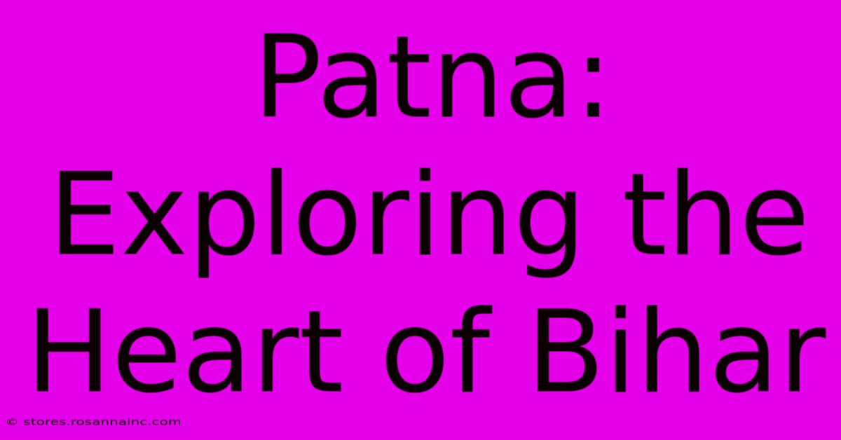 Patna: Exploring The Heart Of Bihar