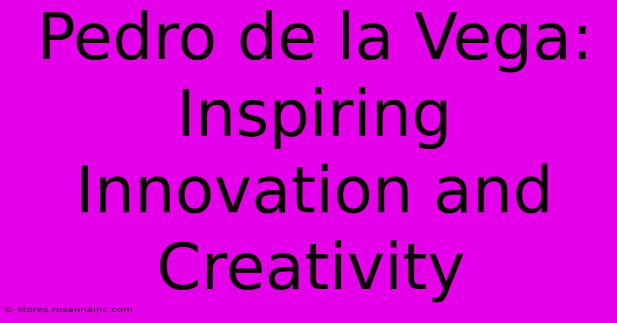 Pedro De La Vega: Inspiring Innovation And Creativity