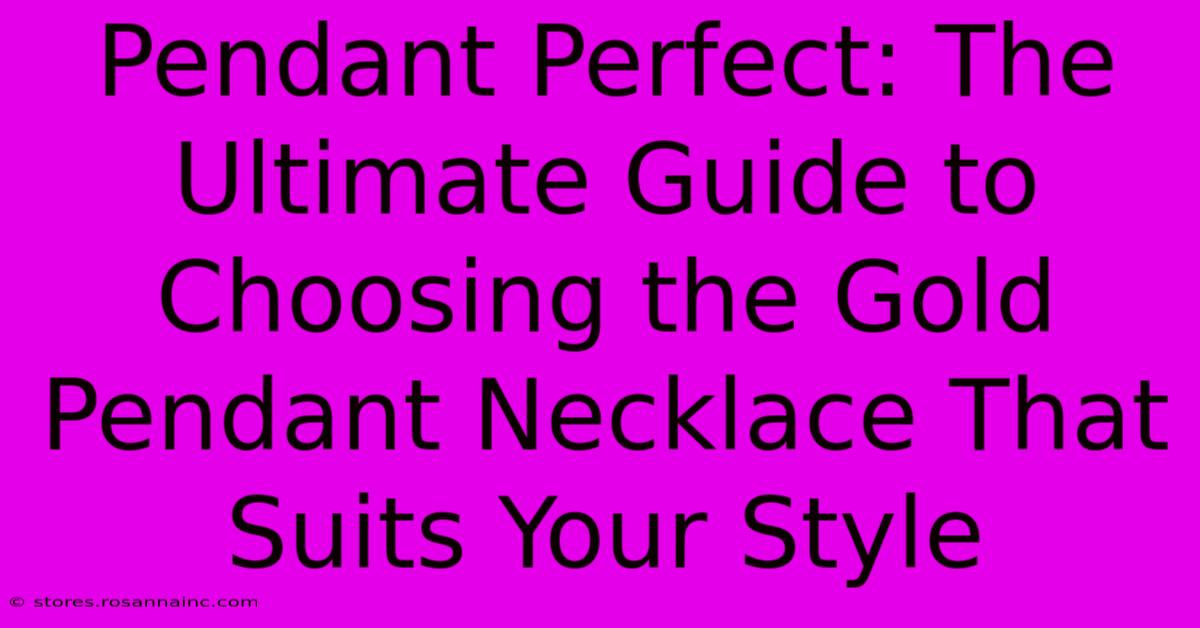 Pendant Perfect: The Ultimate Guide To Choosing The Gold Pendant Necklace That Suits Your Style