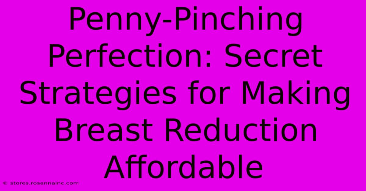 Penny-Pinching Perfection: Secret Strategies For Making Breast Reduction Affordable