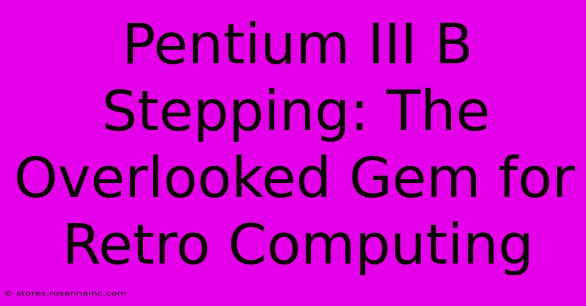 Pentium III B Stepping: The Overlooked Gem For Retro Computing