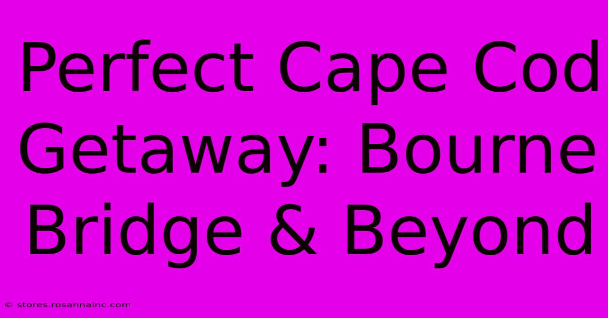 Perfect Cape Cod Getaway: Bourne Bridge & Beyond